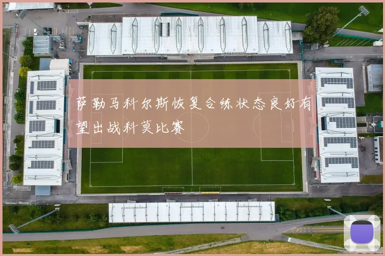 萨勒马科尔斯恢复合练状态良好有望出战科莫比赛