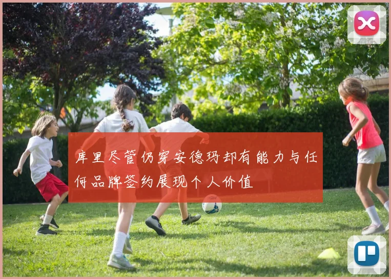 库里尽管仍穿安德玛却有能力与任何品牌签约展现个人价值