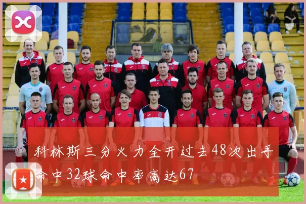 科林斯三分火力全开过去48次出手命中32球命中率高达67