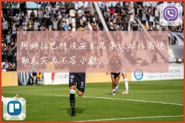 阿姆拉巴特谈安东尼争议动作乌德勒支实力不容小觑