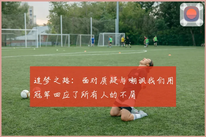 追梦之路：面对质疑与嘲讽我们用冠军回应了所有人的不屑