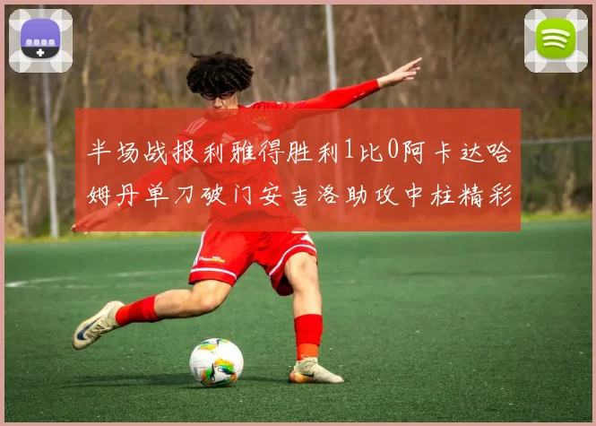 半场战报利雅得胜利1比0阿卡达哈姆丹单刀破门安吉洛助攻中柱精彩瞬间