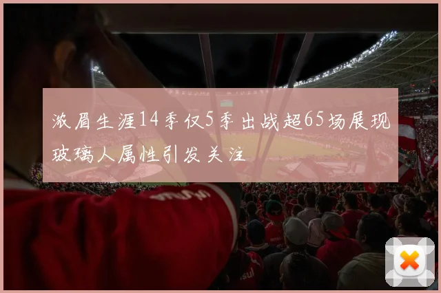 浓眉生涯14季仅5季出战超65场展现玻璃人属性引发关注