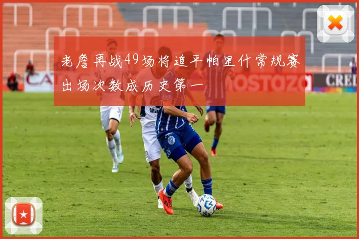 老詹再战49场将追平帕里什常规赛出场次数成历史第一
