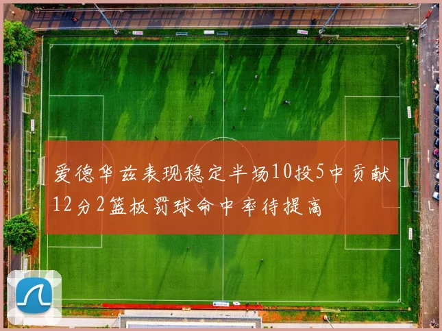 爱德华兹表现稳定半场10投5中贡献12分2篮板罚球命中率待提高