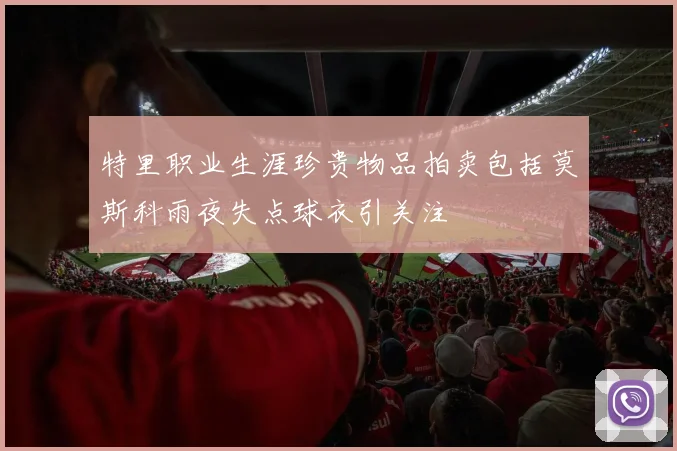特里职业生涯珍贵物品拍卖包括莫斯科雨夜失点球衣引关注
