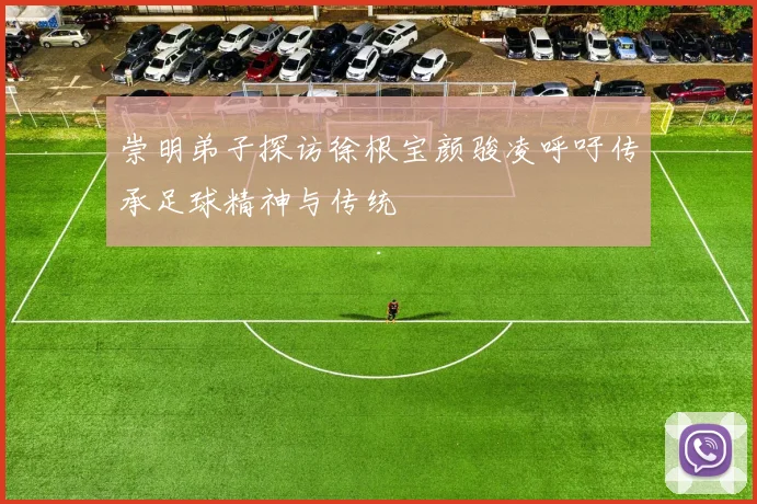 崇明弟子探访徐根宝颜骏凌呼吁传承足球精神与传统