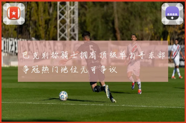 巴克利称骑士拥有顶级单打手东部争冠热门地位无可争议