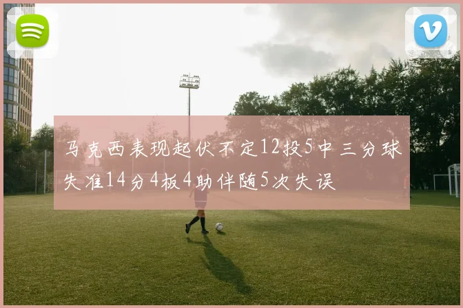 马克西表现起伏不定12投5中三分球失准14分4板4助伴随5次失误