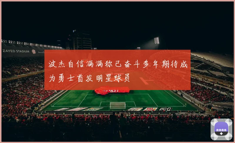 波杰自信满满称已奋斗多年期待成为勇士首发明星球员