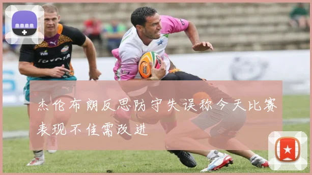杰伦布朗反思防守失误称今天比赛表现不佳需改进