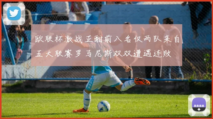 欧联杯激战正酣前八名仅两队来自五大联赛罗马尼斯双双遭遇连败
