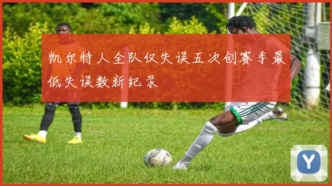 凯尔特人全队仅失误五次创赛季最低失误数新纪录