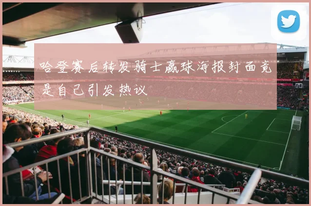 哈登赛后转发骑士赢球海报封面竟是自己引发热议