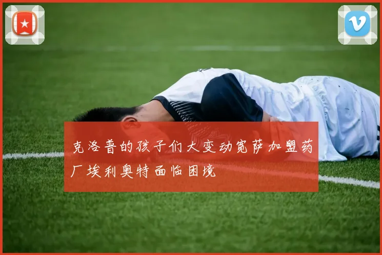 克洛普的孩子们大变动宽萨加盟药厂埃利奥特面临困境