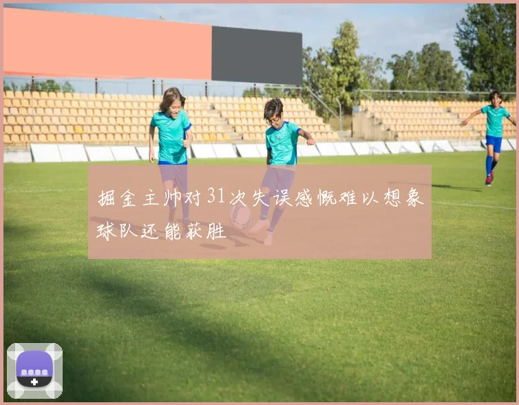 掘金主帅对31次失误感慨难以想象球队还能获胜